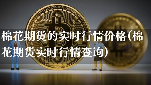 棉花期货的实时行情价格(棉花期货实时行情查询)_https://www.jyywjc.com_股票_第1张