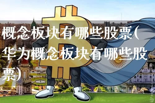 概念板块有哪些股票(华为概念板块有哪些股票)_https://www.jyywjc.com_上交所_第1张