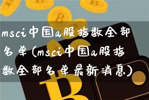 msci中国a股指数全部名单(msci中国a股指数全部名单最新消息)_https://www.jyywjc.com_股票_第1张