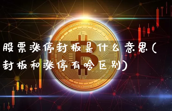 股票涨停封板是什么意思(封板和涨停有啥区别)_https://www.jyywjc.com_股票_第1张