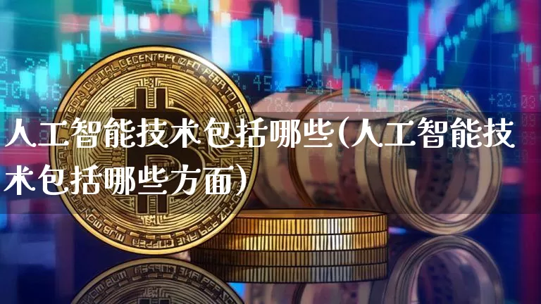 人工智能技术包括哪些(人工智能技术包括哪些方面)_https://www.jyywjc.com_股票价格_第1张