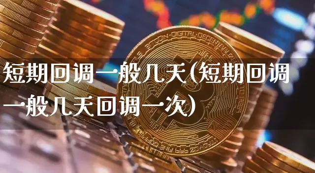 短期回调一般几天(短期回调一般几天回调一次)_https://www.jyywjc.com_股票行情_第1张