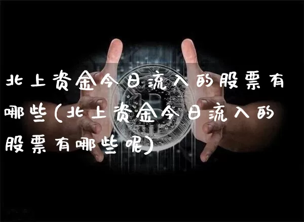 北上资金今日流入的股票有哪些(北上资金今日流入的股票有哪些呢)_https://www.jyywjc.com_股票价格_第1张