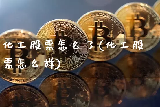 化工股票怎么了(化工股票怎么样)_https://www.jyywjc.com_股票_第1张
