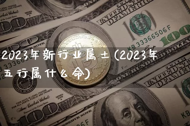 2023年新行业属土(2023年五行属什么命)_https://www.jyywjc.com_股票价格_第1张