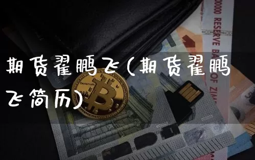 期货翟鹏飞(期货翟鹏飞简历)_https://www.jyywjc.com_创业板_第1张