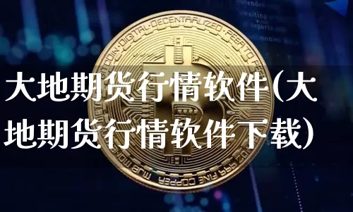 大地期货行情软件(大地期货行情软件下载)_https://www.jyywjc.com_股票行情_第1张