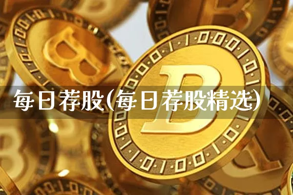 每日荐股(每日荐股精选)_https://www.jyywjc.com_股票价格_第1张
