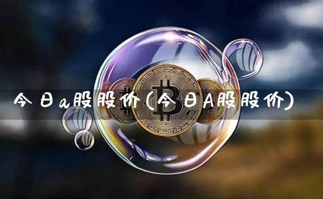 今日a股股价(今日A股股价)_https://www.jyywjc.com_创业板_第1张