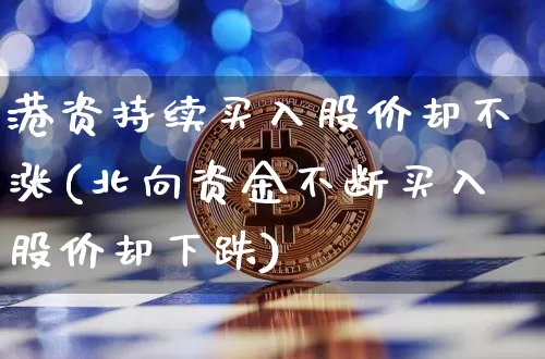 港资持续买入股价却不涨(北向资金不断买入股价却下跌)_https://www.jyywjc.com_股票趋势_第1张