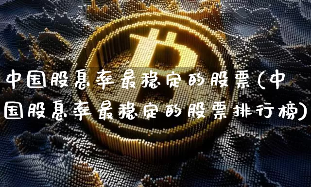 中国股息率最稳定的股票(中国股息率最稳定的股票排行榜)_https://www.jyywjc.com_股票趋势_第1张
