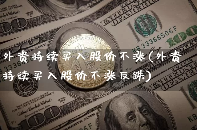 外资持续买入股价不涨(外资持续买入股价不涨反跌)_https://www.jyywjc.com_股票_第1张