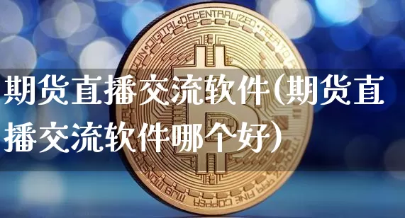 期货直播交流软件(期货直播交流软件哪个好)_https://www.jyywjc.com_上交所_第1张