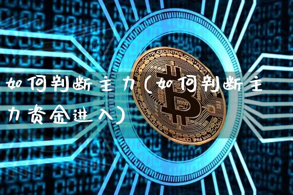 如何判断主力(如何判断主力资金进入)_https://www.jyywjc.com_股票板块_第1张
