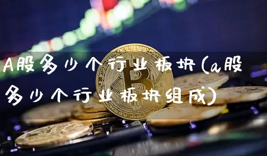 A股多少个行业板块(a股多少个行业板块组成)_https://www.jyywjc.com_北交所_第1张
