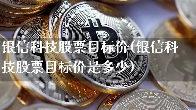 银信科技股票目标价(银信科技股票目标价是多少)_https://www.jyywjc.com_北交所_第1张