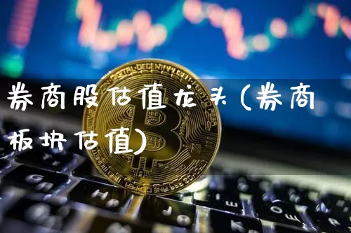 券商股估值龙头(券商板块估值)_https://www.jyywjc.com_股票板块_第1张