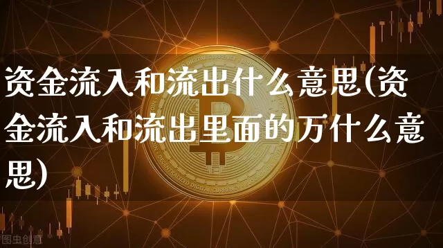 资金流入和流出什么意思(资金流入和流出里面的万什么意思)_https://www.jyywjc.com_股票趋势_第1张