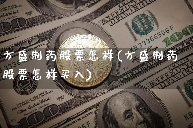 方盛制药股票怎样(方盛制药股票怎样买入)_https://www.jyywjc.com_股票板块_第1张
