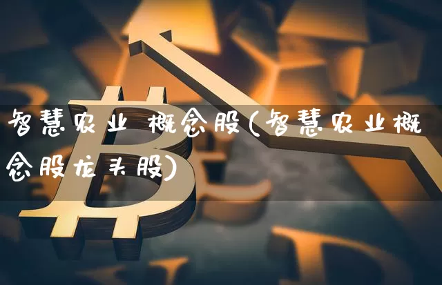 智慧农业 概念股(智慧农业概念股龙头股)_https://www.jyywjc.com_股票_第1张