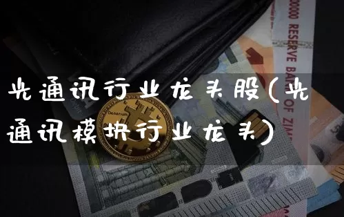 光通讯行业龙头股(光通讯模块行业龙头)_https://www.jyywjc.com_股票板块_第1张
