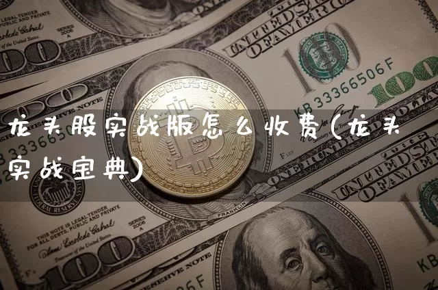 龙头股实战版怎么收费(龙头实战宝典)_https://www.jyywjc.com_科创板_第1张