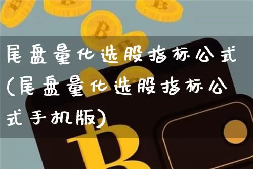 尾盘量化选股指标公式(尾盘量化选股指标公式手机版)_https://www.jyywjc.com_股票板块_第1张