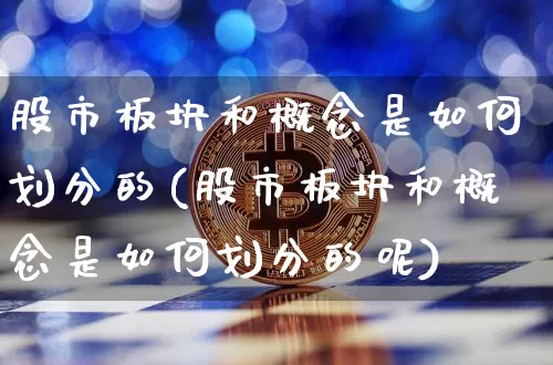 股市板块和概念是如何划分的(股市板块和概念是如何划分的呢)_https://www.jyywjc.com_深交所_第1张