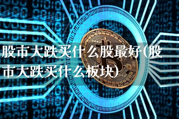 股市大跌买什么股最好(股市大跌买什么板块)_https://www.jyywjc.com_股票板块_第1张
