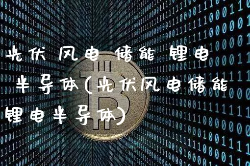 光伏 风电 储能 锂电 半导体(光伏风电储能锂电半导体)_https://www.jyywjc.com_股票板块_第1张