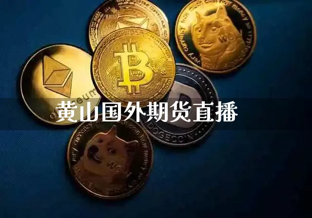 黄山国外期货直播_https://www.jyywjc.com_深交所_第1张