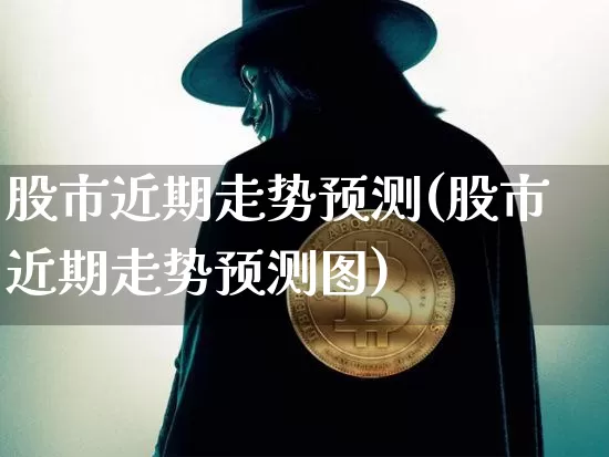 股市近期走势预测(股市近期走势预测图)_https://www.jyywjc.com_创业板_第1张