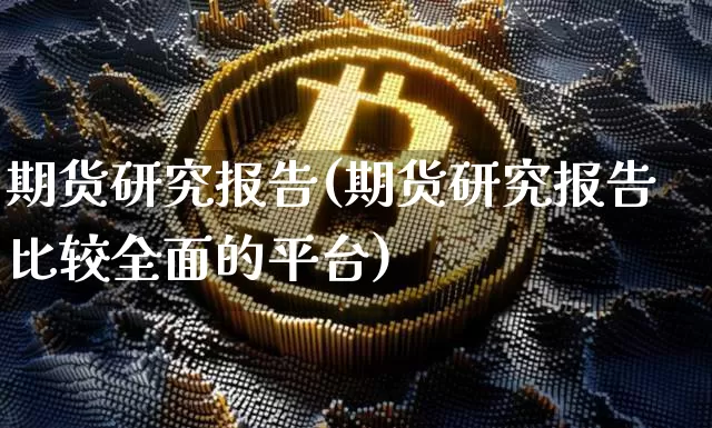 期货研究报告(期货研究报告比较全面的平台)_https://www.jyywjc.com_股票趋势_第1张