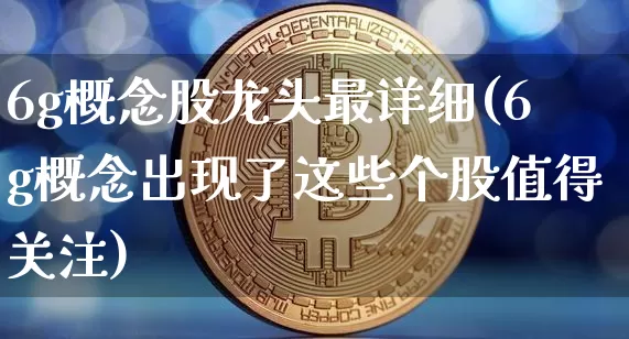6g概念股龙头最详细(6g概念出现了这些个股值得关注)_https://www.jyywjc.com_北交所_第1张