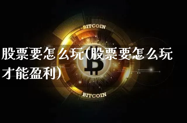 股票要怎么玩(股票要怎么玩才能盈利)_https://www.jyywjc.com_股票趋势_第1张