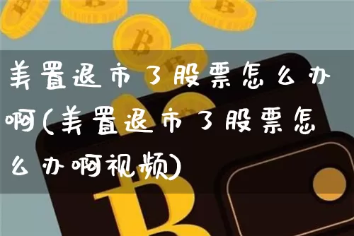 美置退市了股票怎么办啊(美置退市了股票怎么办啊视频)_https://www.jyywjc.com_股票行情_第1张