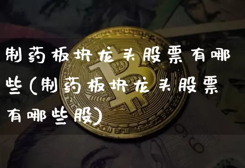 制药板块龙头股票有哪些(制药板块龙头股票有哪些股)_https://www.jyywjc.com_股票行情_第1张
