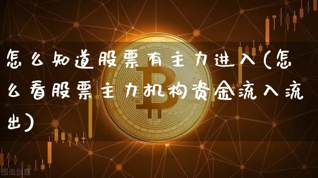 怎么知道股票有主力进入(怎么看股票主力机构资金流入流出)_https://www.jyywjc.com_股票趋势_第1张