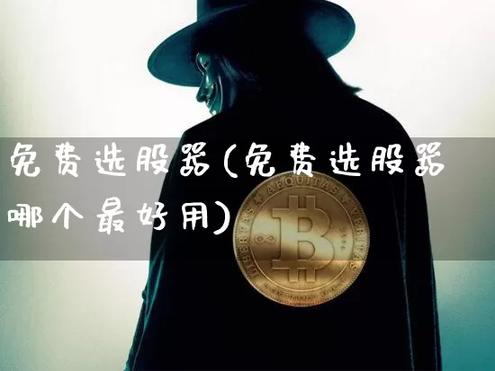 免费选股器(免费选股器哪个最好用)_https://www.jyywjc.com_股票价格_第1张