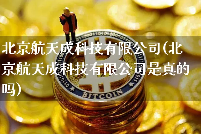 北京航天成科技有限公司(北京航天成科技有限公司是真的吗)_https://www.jyywjc.com_股票_第1张