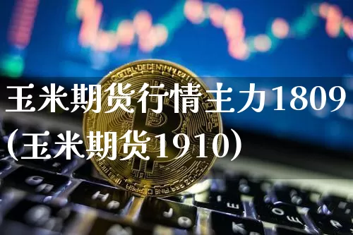 玉米期货行情主力1809(玉米期货1910)_https://www.jyywjc.com_股票板块_第1张