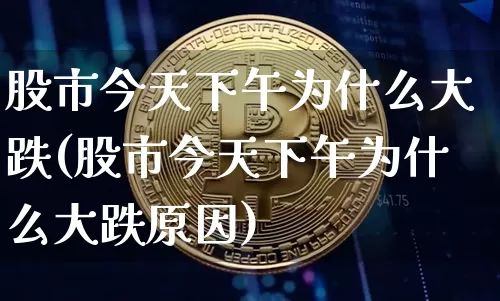 股市今天下午为什么大跌(股市今天下午为什么大跌原因)_https://www.jyywjc.com_股票行情_第1张