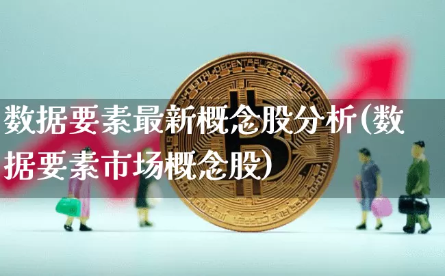数据要素最新概念股分析(数据要素市场概念股)_https://www.jyywjc.com_股票趋势_第1张