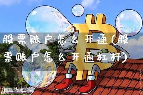 股票账户怎么开通(股票账户怎么开通杠杆)_https://www.jyywjc.com_创业板_第1张