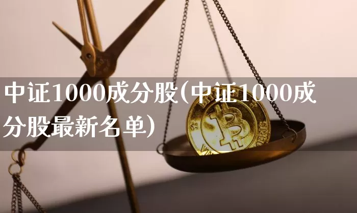 中证1000成分股(中证1000成分股最新名单)_https://www.jyywjc.com_股票价格_第1张