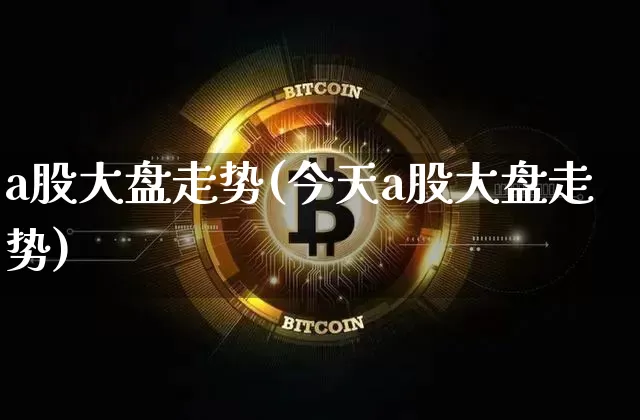 a股大盘走势(今天a股大盘走势)_https://www.jyywjc.com_股票趋势_第1张