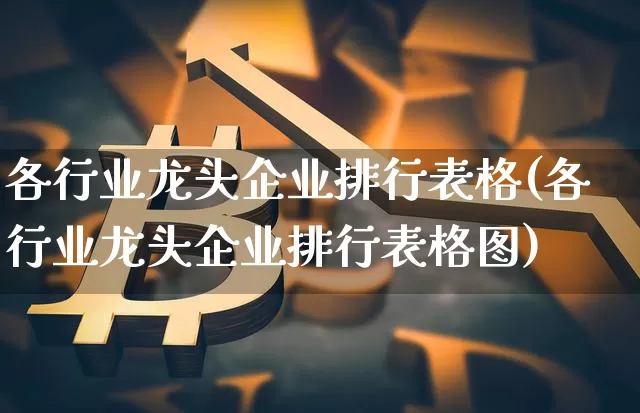 各行业龙头企业排行表格(各行业龙头企业排行表格图)_https://www.jyywjc.com_股票价格_第1张