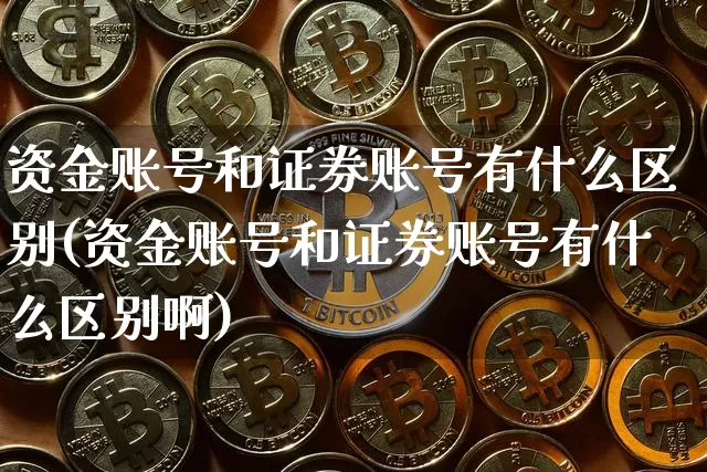 资金账号和证券账号有什么区别(资金账号和证券账号有什么区别啊)_https://www.jyywjc.com_股票价格_第1张
