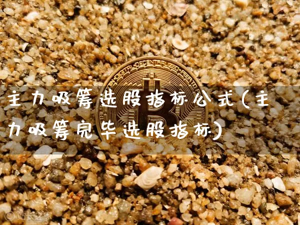 主力吸筹选股指标公式(主力吸筹完毕选股指标)_https://www.jyywjc.com_股票板块_第1张