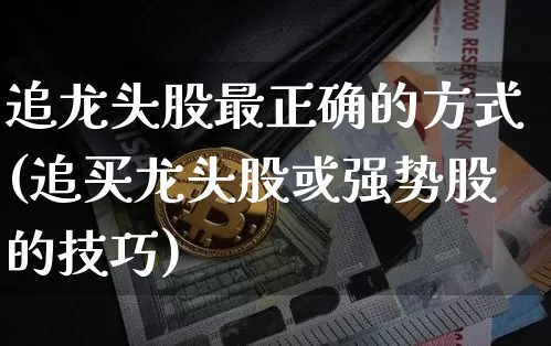 追龙头股最正确的方式(追买龙头股或强势股的技巧)_https://www.jyywjc.com_股票板块_第1张